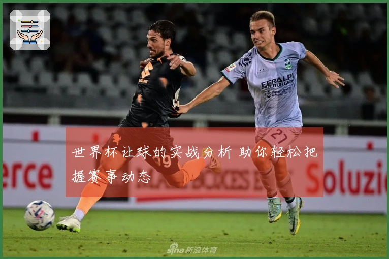 世界杯让球的实战分析 助你轻松把握赛事动态