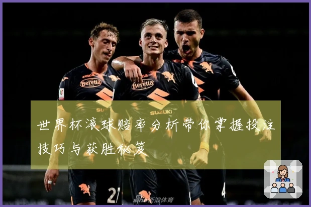世界杯滚球赔率分析带你掌握投注技巧与获胜秘笈