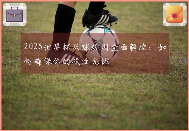 2026世界杯买球规则全面解读，如何确保你的投注无忧