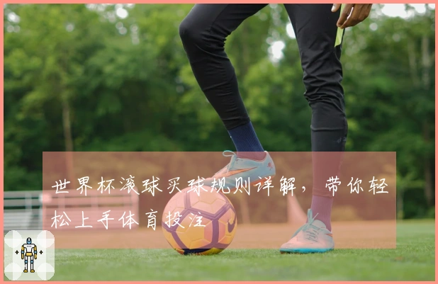 世界杯滚球买球规则详解，带你轻松上手体育投注