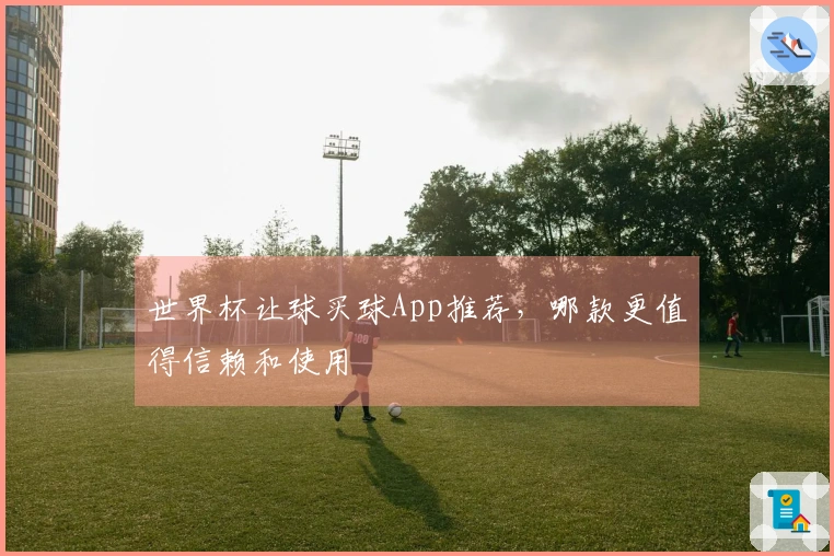 世界杯让球买球App推荐，哪款更值得信赖和使用