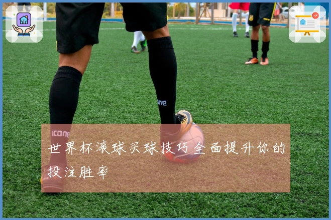 世界杯滚球买球技巧全面提升你的投注胜率
