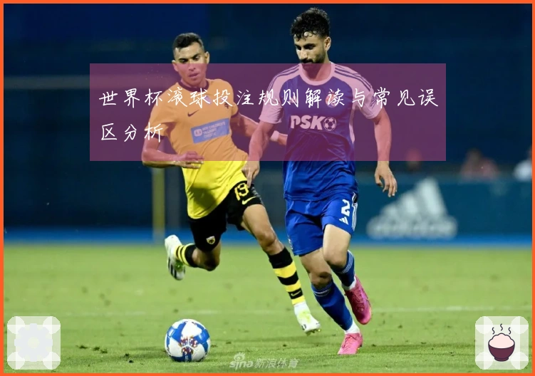 世界杯滚球投注规则解读与常见误区分析
