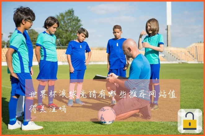 世界杯滚球竞猜有哪些推荐网站值得关注吗