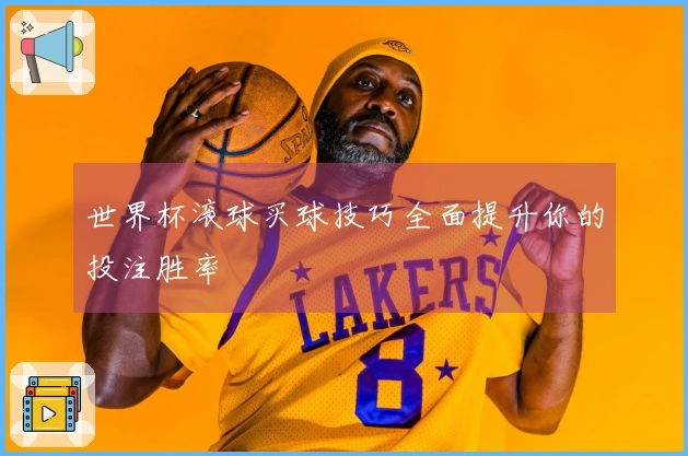 世界杯滚球买球技巧全面提升你的投注胜率