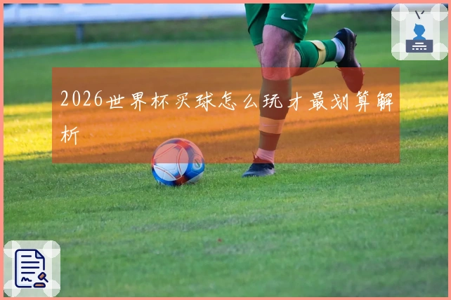 2026世界杯买球怎么玩才最划算解析