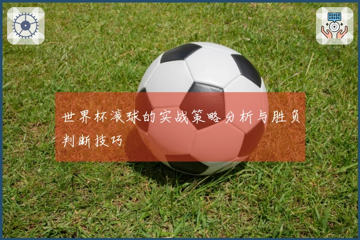 世界杯滚球的实战策略分析与胜负判断技巧