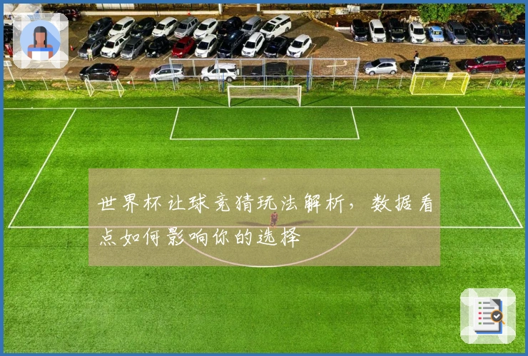 世界杯让球竞猜玩法解析，数据看点如何影响你的选择
