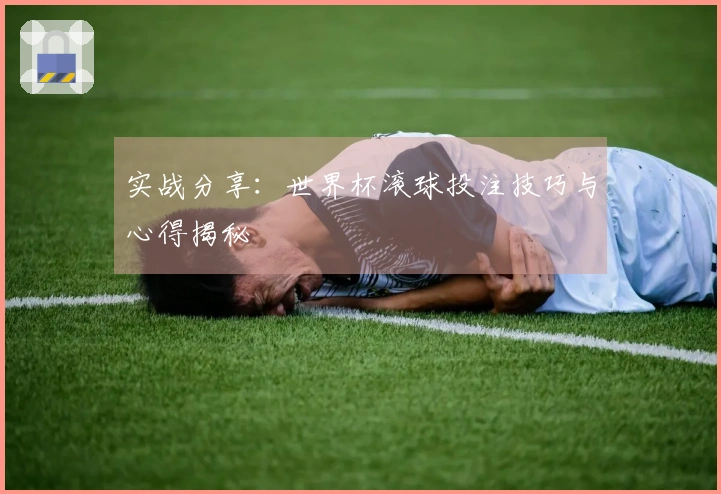 实战分享：世界杯滚球投注技巧与心得揭秘