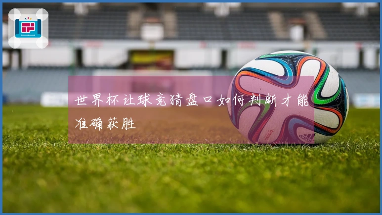 世界杯让球竞猜盘口如何判断才能准确获胜
