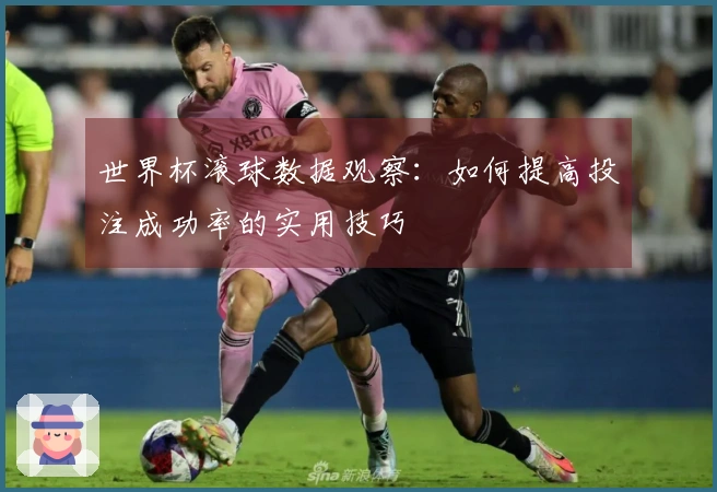 世界杯滚球数据观察：如何提高投注成功率的实用技巧
