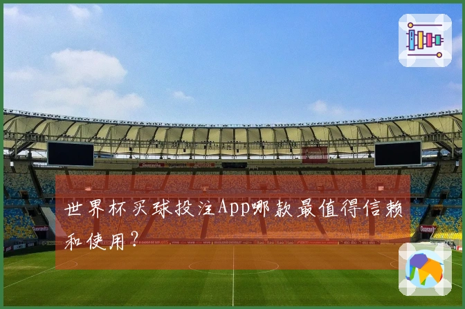 世界杯买球投注App哪款最值得信赖和使用？