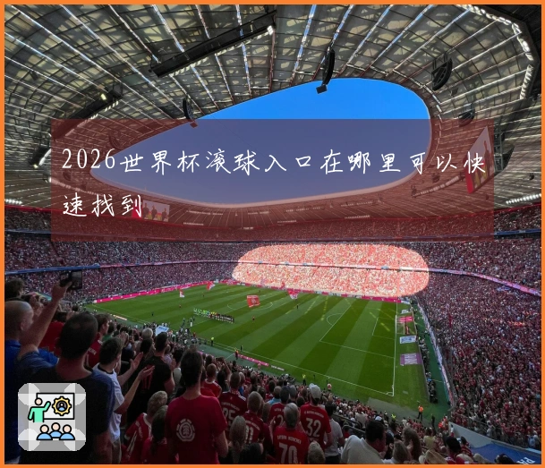2026世界杯滚球入口在哪里可以快速找到