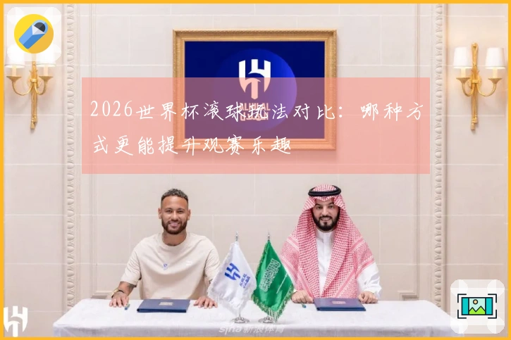 2026世界杯滚球玩法对比：哪种方式更能提升观赛乐趣