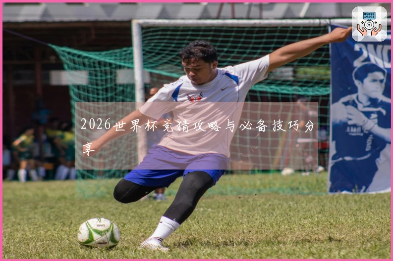 2026世界杯竞猜攻略与必备技巧分享