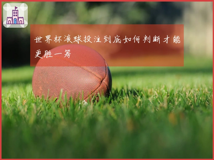 世界杯滚球投注到底如何判断才能更胜一筹