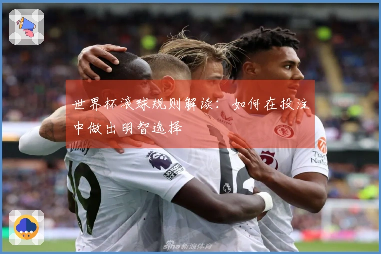 世界杯滚球规则解读：如何在投注中做出明智选择