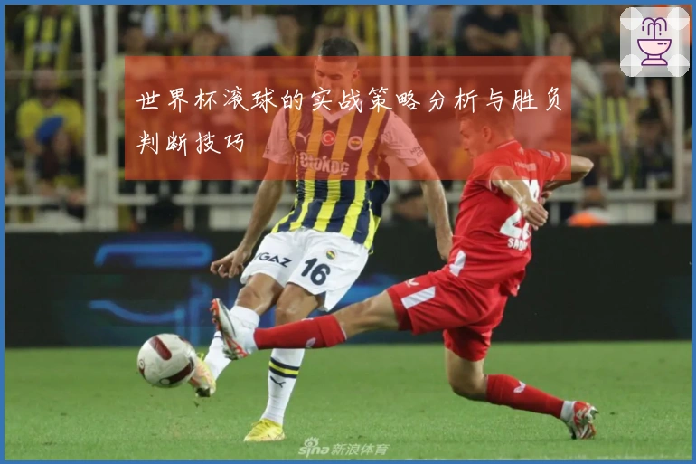 世界杯滚球的实战策略分析与胜负判断技巧