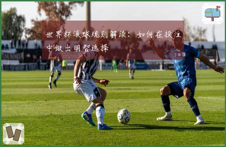 世界杯滚球规则解读：如何在投注中做出明智选择