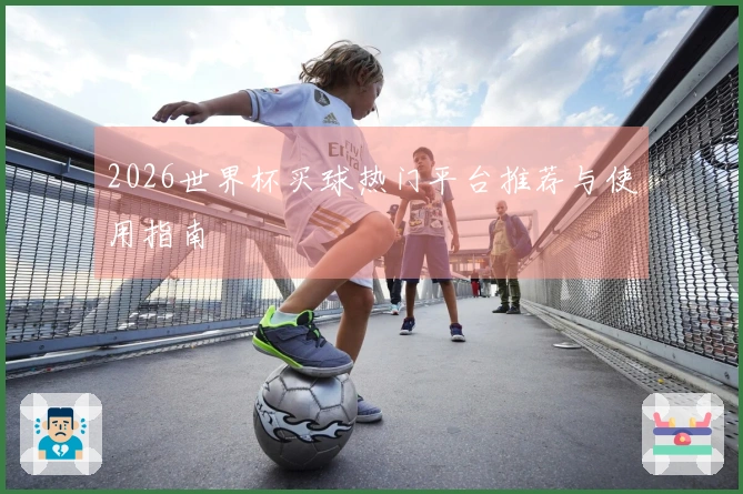 2026世界杯买球热门平台推荐与使用指南