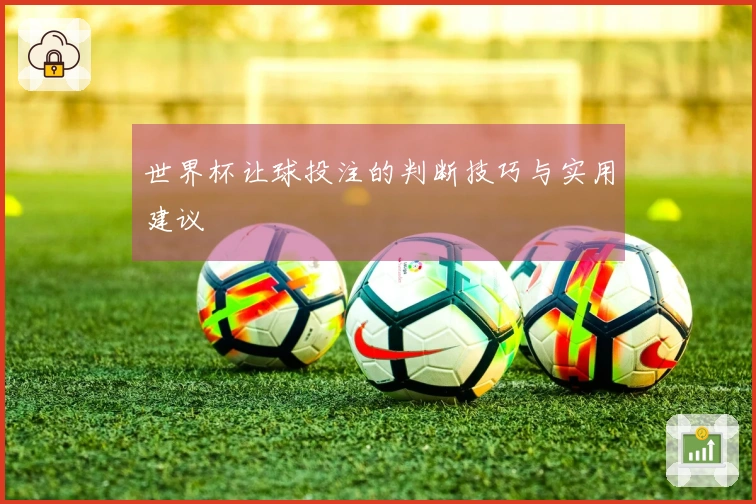 世界杯让球投注的判断技巧与实用建议