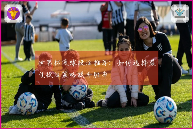 世界杯滚球投注推荐：如何选择最佳投注策略提升胜率