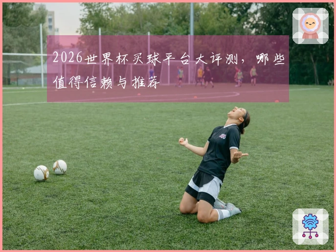 2026世界杯买球平台大评测，哪些值得信赖与推荐