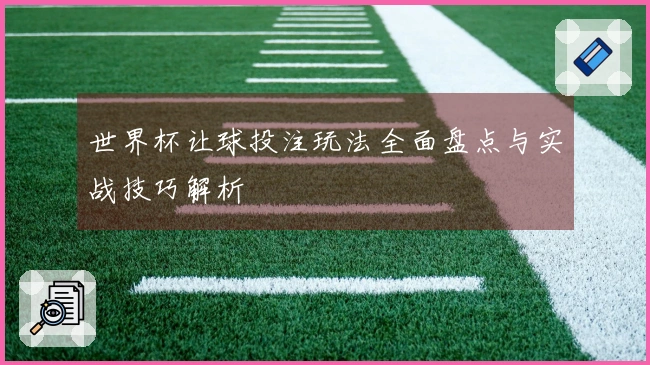 世界杯让球投注玩法全面盘点与实战技巧解析