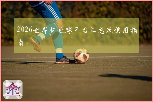 2026世界杯让球平台汇总及使用指南
